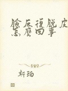 脸反复脱皮痒是怎么回事