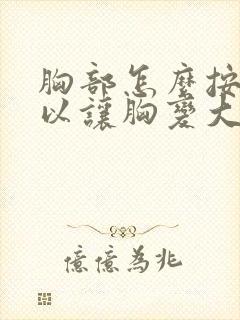 胸部怎么按摩可以让胸变大吗