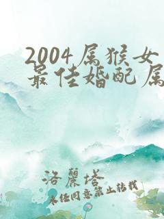 2004属猴女最佳婚配属相