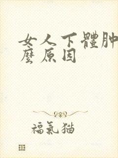 女人下体肿了什么原因