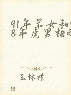 91年羊女和98年虎男相配婚姻如何