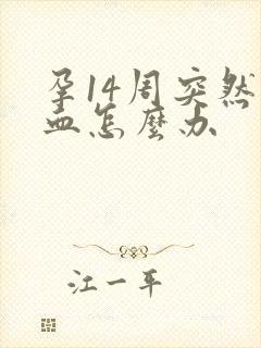 孕14周突然出血怎么办