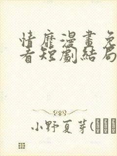 情靡漫画免费观看短剧结局全集