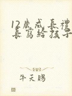 12岁成长礼家长写给孩子的一封信