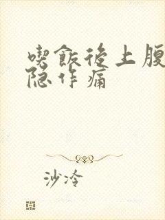 吃饭后上腹部隐隐作痛