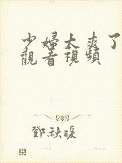 少妇太爽了在线观看视频