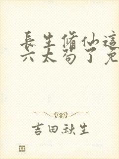 长生修仙这个老六太苟了免费全