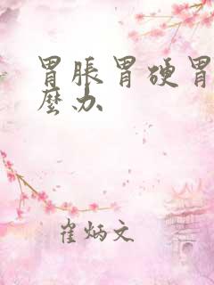 胃胀胃硬胃疼怎么办