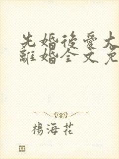 先婚后爱大佬要离婚全文免费阅读