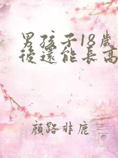 男孩子18岁以后还能长高吗