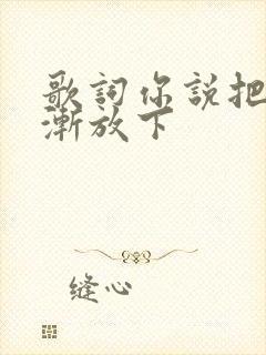 歌词你说把爱渐渐放下