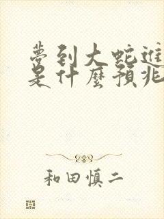 梦到大蛇进家里是什么预兆