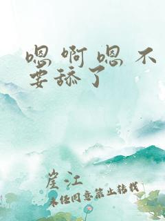 嗯 啊 嗯 不要舔了