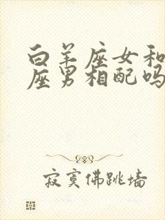 白羊座女和双鱼座男相配吗