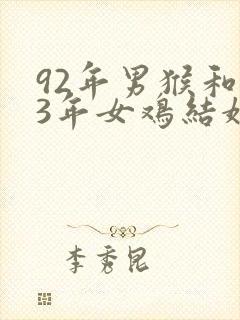 92年男猴和93年女鸡结婚相配吗