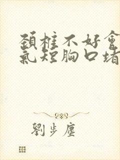 颈椎不好会胸闷气短胸口堵得慌