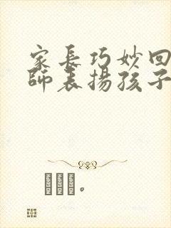 家长巧妙回复老师表扬孩子优秀