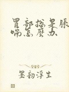 胃部总是胀气打嗝怎么办