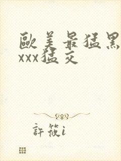 欧美最猛黑人xxxx猛交