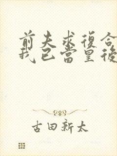 前夫求复合时,我已当皇后短剧全集免费观看