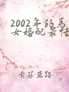 2002年的马女婚配最佳属相