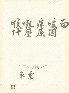 喉咙痒咳白痰是什么原因