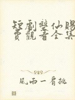 短剧双仙赐福免费观看全集