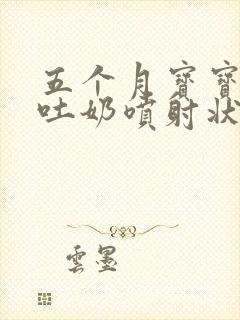 五个月宝宝吃奶吐奶喷射状怎么回事