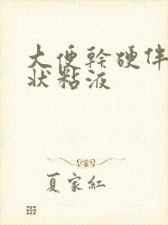 大便干硬伴有胶状粘液