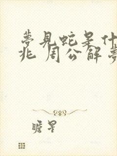 梦见蛇是什么预兆 周公解梦 女性