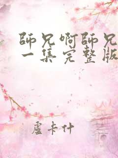 师兄啊师兄最新一集完整版