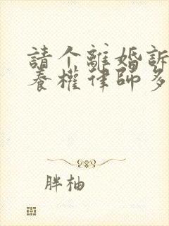 请个离婚诉讼抚养权律师多少钱