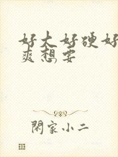 好大好硬好深好爽想要