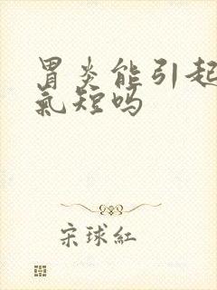 胃炎能引起胸闷气短吗