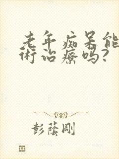 老年痴呆能做手术治疗吗?