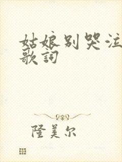 姑娘别哭泣原唱歌词