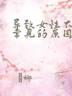 导致女性不孕最常见的原因是什么