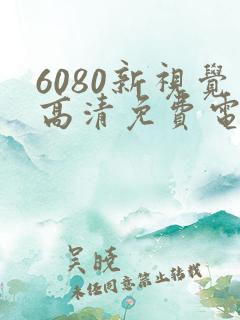6080新视觉高清免费电视剧