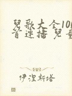 儿歌大全100首连播 儿童歌曲大全100首