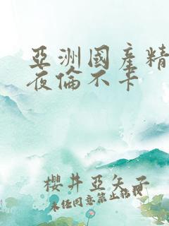 亚洲国产精品午夜伦不卡