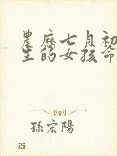 农历七月初一出生的女孩命运如何