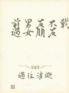 前男友不戴套干过女朋友