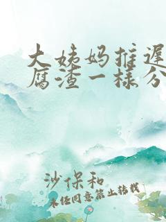 大姨妈推迟有豆腐渣一样分泌物