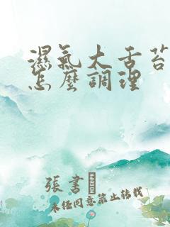 湿气大舌苔白厚怎么调理