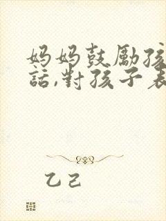 妈妈鼓励孩子的话,对孩子表达爱意的话语