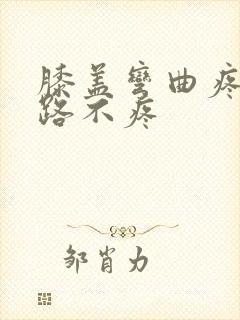 膝盖弯曲疼痛走路不疼