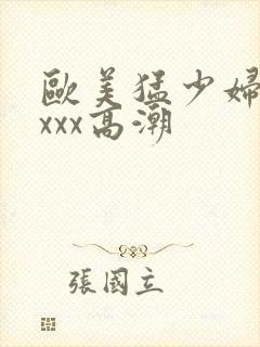 欧美猛少妇性xxxx高潮