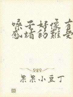 嗓子好像有异物感堵的难受,吞咽正常