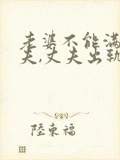 老婆不能满足丈夫,丈夫出轨怎么办