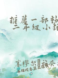 推荐一部动画片 二年级小猪佩奇